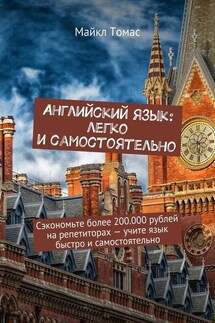 Английский язык: легко и самостоятельно. Сэкономьте более 200.000 рублей на репетиторах – учите язык быстро и самостоятельно - Майкл Томас