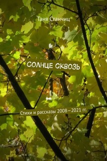 Солнце сквозь. Стихи и рассказы 2008—2021 гг. - Таня Станчиц
