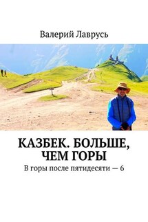 Казбек. Больше, чем горы. В горы после пятидесяти – 6 - Валерий Лаврусь