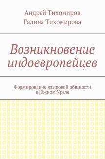 Возникновение индоевропейцев. Формирование языковой общности в Южном Урале - Андрей Евгеньевич Тихомиров, Галина Михайловна Тихомирова