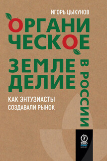 Органическое земледелие в России. Как энтузиасты создавали рынок - Игорь Цыкунов