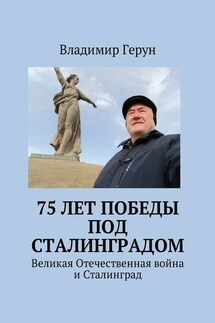 75 лет Победы под Сталинградом. Великая Отечественная война и Сталинград - Владимир Герун