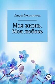 Моя жизнь. Моя любовь - Лидия Мельникова