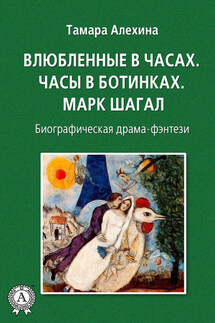 Влюбленные в часах: Часы в ботинках. Марк Шагал - Тамара Алехина
