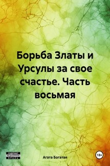 Борьба Златы и Урсулы за свое счастье. Часть восьмая - Агата Богатая