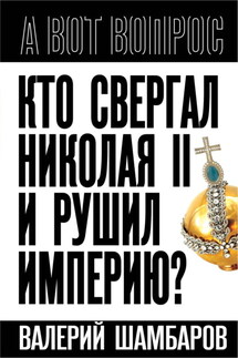 Кто свергал Николая II и рушил империю? - Валерий Шамбаров