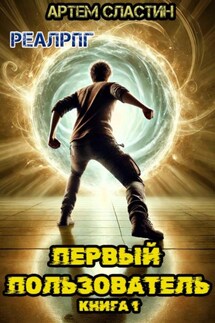 Первый пользователь. Книга 1 - Артем Сластин