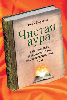 Чистая аура. Как очистить и защитить свое биоэнергетическое поле - Роуз Роузтри