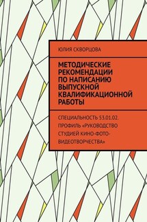 Методические рекомендации по написанию выпускной квалификационной работы. Специальность 53.01.02. Профиль «Руководство студией кино-фото-видеотворчества» - Юлия Скворцова