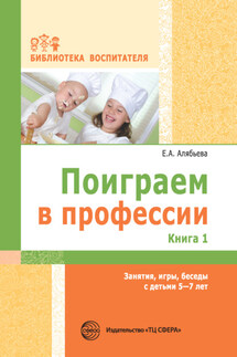 Поиграем в профессии. Книга 1. Занятия, игры, беседы с детьми 5-7 лет - Елена Алябьева