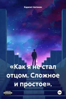 «Как я не стал отцом. Сложное и простое». - Карапет Антонян