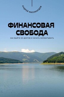 Финансовая свобода. Как выйти из долгов и начать зарабатывать - Андрей Миллиардов