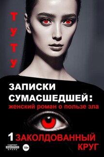 Записки сумасшедшей: женский роман о пользе зла. Книга 1. Заколдованный круг - ТУТУ