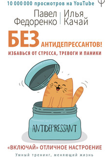 Без антидепрессантов! Избавься от стресса, тревоги и паники. «Включай» отличное настроение - Илья Качай, Павел Алексеевич Федоренко