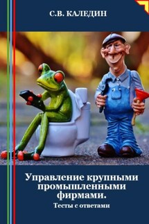 Управление крупными промышленными фирмами. Тесты с ответами - Сергей Каледин