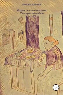 Жизнь и приключения Тамары Ивановны - Любовь Лопаева