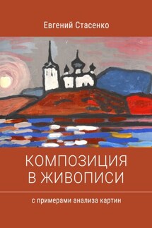 Композиция в живописи. Примеры анализа картин - Евгений Стасенко