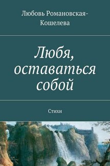 Любя, оставаться собой. Стихи - Любовь Романовская-Кошелева