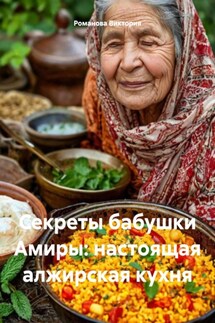 Секреты бабушки Амиры: настоящая алжирская кухня - Романова Виктория