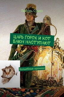 Царь Горох и кот Баюн наступают. Волшебные хроники - Любовь Сушко