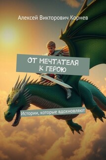 От мечтателя к герою. Истории, которые вдохновляют - Алексей Корнев