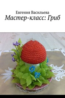 Мастер-класс: Гриб - Евгения Васильева
