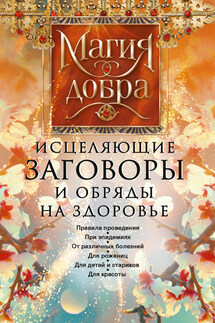 Исцеляющие заговоры и обряды на здоровье. Правила проведения. При эпидемиях. От различных болезней. Для рожениц. Для детей и стариков. Для красоты - Дарина Незлобина