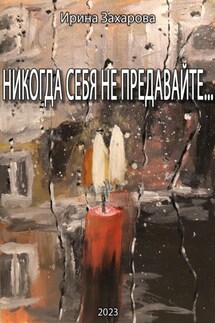 Никогда себя не предавайте… - Ирина Захарова