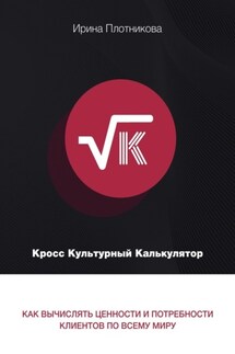 Кросс-культурный калькулятор. Как вычислять ценности и потребности клиентов по всему миру - Ирина Плотникова