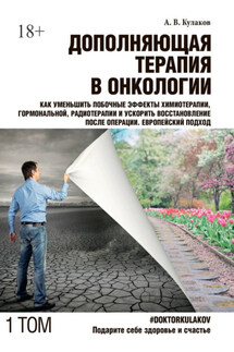 Дополняющая терапия в онкологии. Том 1. Как уменьшить побочные эффекты химиотерапии, гормональной, радиотерапии и ускорить восстановление после операции. Европейский подход - Андрей Кулаков