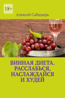 Винная диета. Расслабься, наслаждайся и худей - Алексей Сабадырь