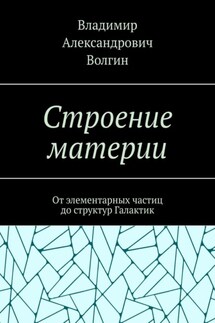 Строение материи. От элементарных частиц до структур Галактик - Владимир Волгин