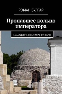 Пропавшее кольцо императора. I. Хождение в Великие Булгары - Роман Булгар