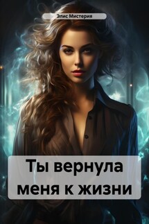 Ты вернула меня к жизни - Элис Мистерия