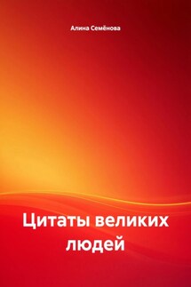 Цитаты великих людей - Алина Семёнова
