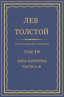 Полное собрание сочинений. Том 19. Анна Каренина. Части 5-8 - Лев Толстой