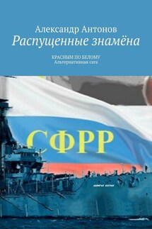 Распущенные знамёна. КРАСНЫМ ПО БЕЛОМУ. Альтернативная сага - Александр Антонов