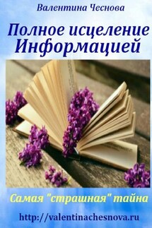 Полное исцеление Информацией. Самая «страшная» тайна - Валентина Чеснова