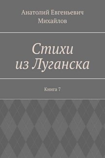 Стихи из Луганска. Книга 7 - Анатолий Михайлов