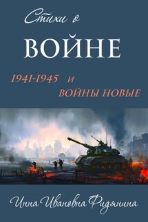 Стихи о войне: 1941–1945 и войны новые - Инна Фидянина