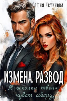 Измена. Развод: Я осколки твоих чувств соберу - София Устинова