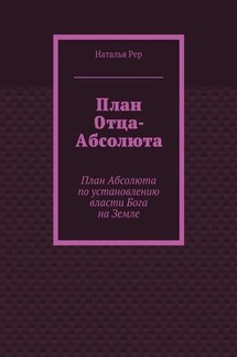 План Отца-Абсолюта. План Абсолюта по установлению власти Бога на Земле - Наталья Рер