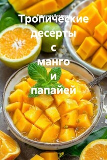 Тропические десерты с манго и папайей - Романова Виктория