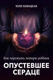 Опустевшее сердце. Как пережить потерю ребенка - Юля Навацкая