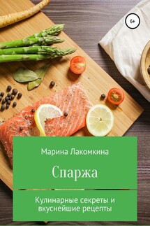 Спаржа. Кулинарные секреты и вкуснейшие рецепты - Марина Лакомкина