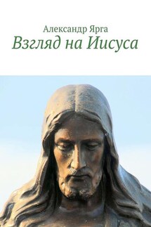 Взгляд на Иисуса - Александр Ярга