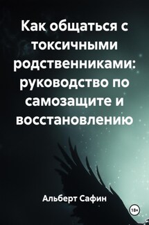 Как общаться с токсичными родственниками: руководство по самозащите и восстановлению - Альберт Сафин