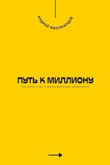 Путь к миллиону. Как начать с нуля и достичь финансовой независимости - Андрей Миллиардов