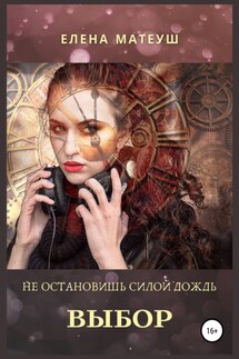 Не остановишь силой дождь. Выбор - Елена Матеуш