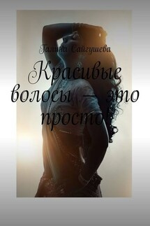 Красивые волосы – это просто! - Галина Сайгушева